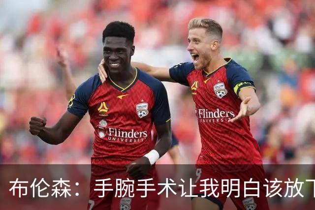 布伦森：手腕手术让我明白该放下过去，勇敢向前